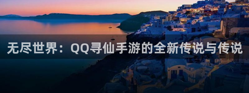 庄闲是什么形状：无尽世界：QQ寻仙手游的全新传说与传说