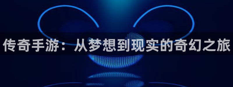 庄闲和软件下载：传奇手游：从梦想到现实的奇幻之旅