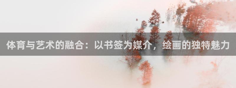 xc体育app官方网站：体育与艺术的融合：以书签为媒介，绘画的独特魅力