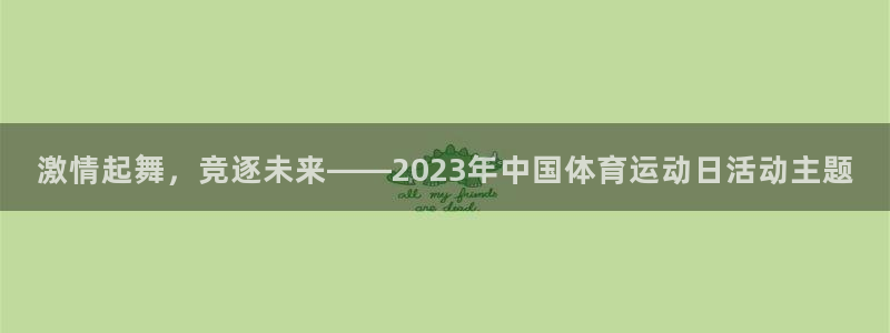 xc体育：激情起舞，竞逐未来——2023年中国体育运动日活动主题